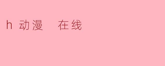 《在线观看.h动漫:平台推荐与注意事项》